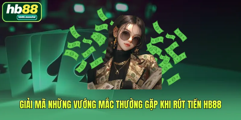 Giải mã những vướng mắc thường gặp khi Rút tiền HB88