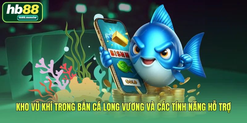 Kho vũ khí trong bắn cá Long Vương và các tính năng hỗ trợ