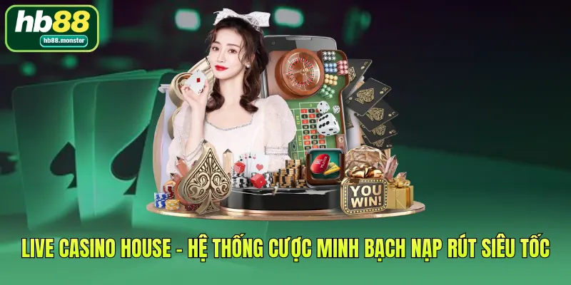 Live Casino House - Hệ Thống Cược Minh Bạch Nạp Rút Siêu Tốc
