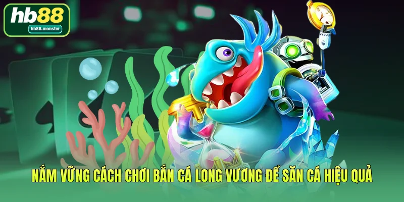 Nắm vững cách chơi bắn cá Long Vương để săn cá hiệu quả