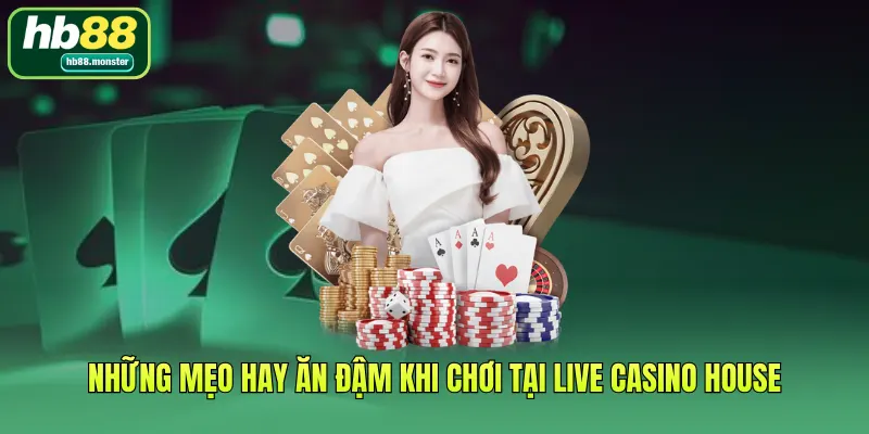 Những mẹo hay ăn đậm khi chơi tại Live Casino House
