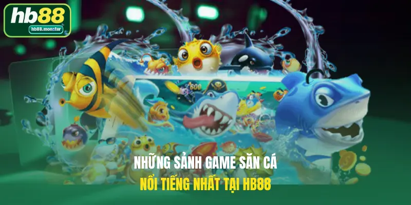 Những sảnh game săn cá nổi tiếng nhất tại HB88