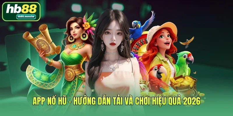 App Nổ Hũ - Hướng Dẫn Tải Và Chơi Hiệu Quả 2026