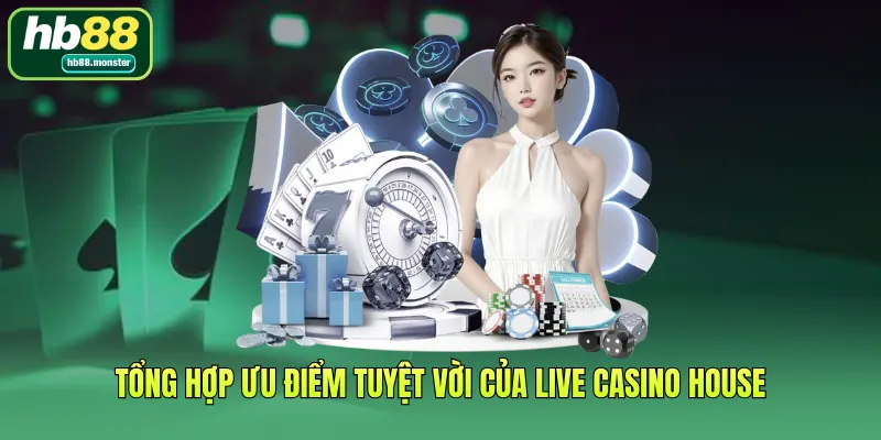 Tổng hợp ưu điểm tuyệt vời của Live Casino House